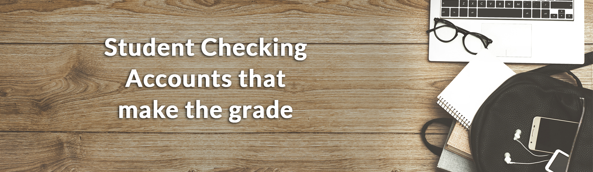 Student Checking Accounts that make the grade - Laptop, backpack, books, notebook, phone, headphones and glasses on wooden background. Top view